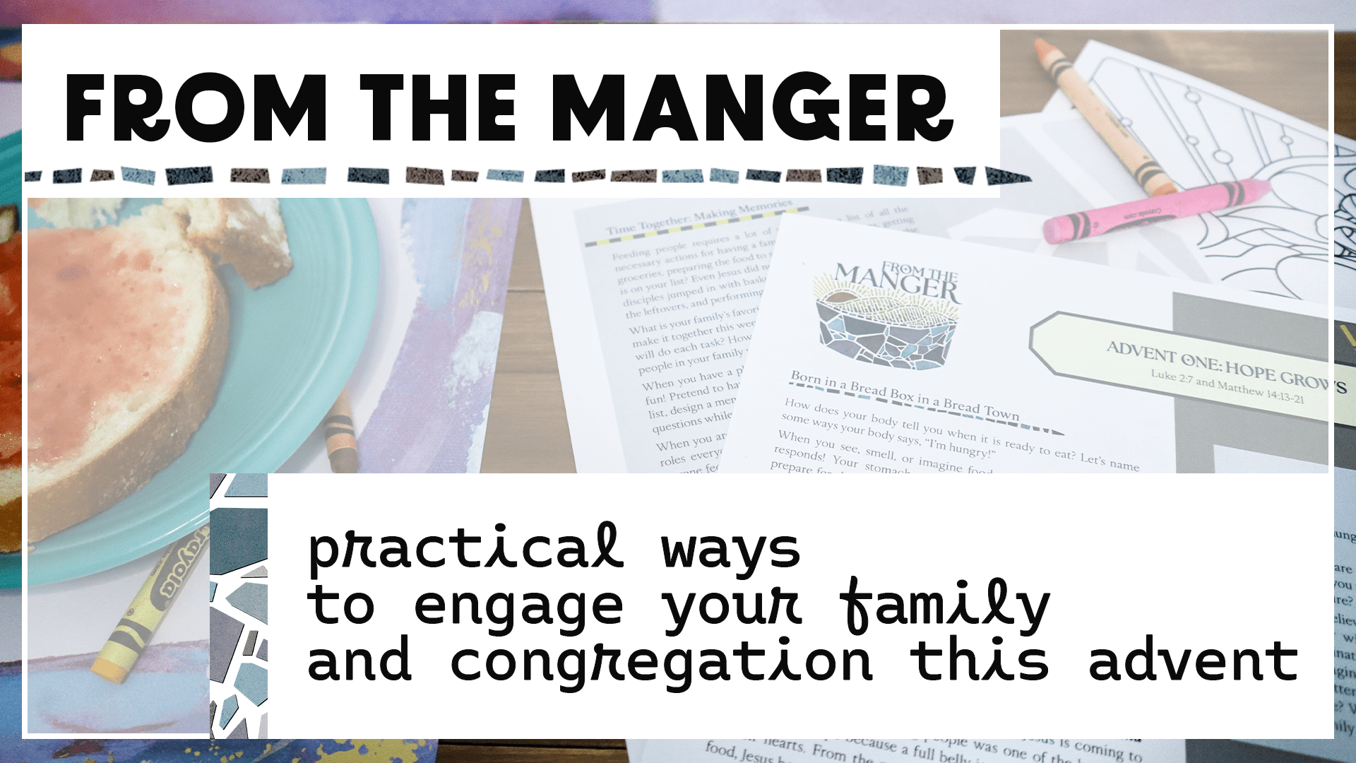 Wooden table setting. On the left is a teal ceramic plate with bread and jelly. The focus of the image is the product From the Manger Advent for Families. Week One reads: Hope Grows. Crayons surround the plate and paper. In the upper left corner is a white box with black text, "From the Manger." In the lower right corner is a white box with black text, "practical ways to engage your family and congregation this advent."